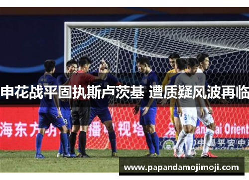申花战平固执斯卢茨基 遭质疑风波再临