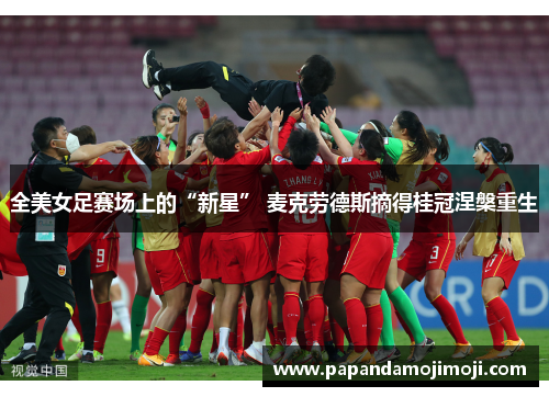 全美女足赛场上的“新星” 麦克劳德斯摘得桂冠涅槃重生